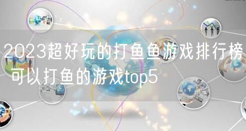 2023超好玩的打鱼鱼游戏排行榜 可以打鱼的游戏top5