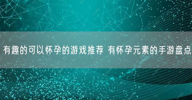 有趣的可以怀孕的游戏推荐 有怀孕元素的手游盘点