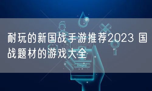 耐玩的新国战手游推荐2023 国战题材的游戏大全