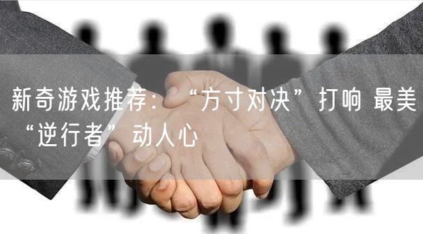 新奇游戏推荐：“方寸对决”打响 最美“逆行者”动人心