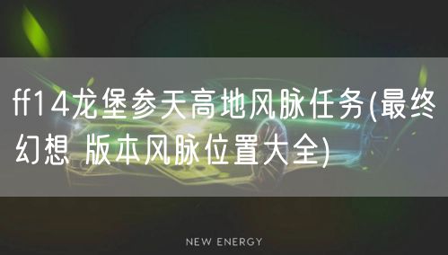 ff14龙堡参天高地风脉任务(最终幻想 版本风脉位置大全)