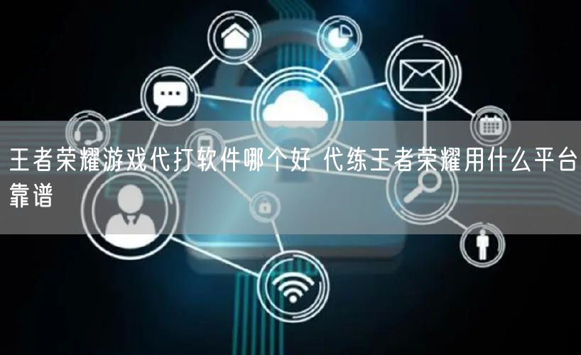 王者荣耀游戏代打软件哪个好 代练王者荣耀用什么平台靠谱