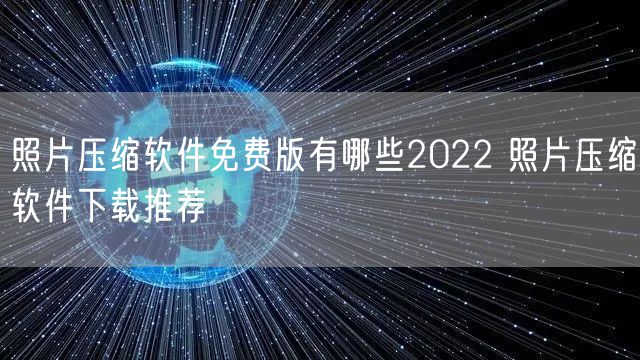 照片压缩软件免费版有哪些2022 照片压缩软件下载推荐