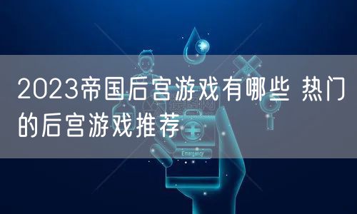2023帝国后宫游戏有哪些 热门的后宫游戏推荐