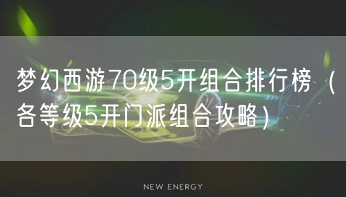 梦幻西游70级5开组合排行榜（各等级5开门派组合攻略）
