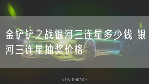 金铲铲之战银河三连星多少钱 银河三连星抽奖价格