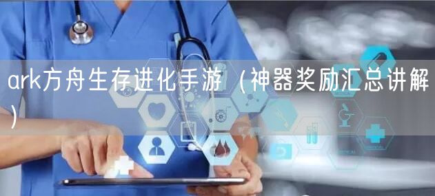 ark方舟生存进化手游（神器奖励汇总讲解）