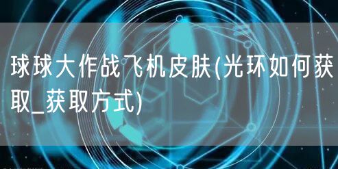 球球大作战飞机皮肤(光环如何获取_获取方式)