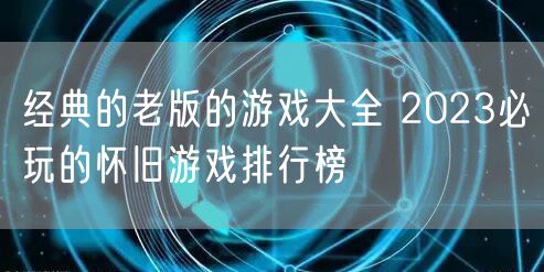 经典的老版的游戏大全 2023必玩的怀旧游戏排行榜