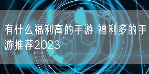 有什么福利高的手游 福利多的手游推荐2023
