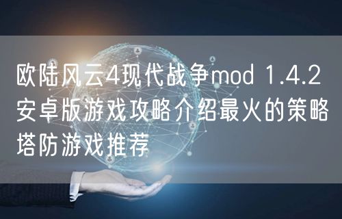 欧陆风云4现代战争mod 1.4.2 安卓版游戏攻略介绍最火的策略塔防游戏推荐