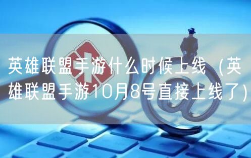 英雄联盟手游什么时候上线（英雄联盟手游10月8号直接上线了）