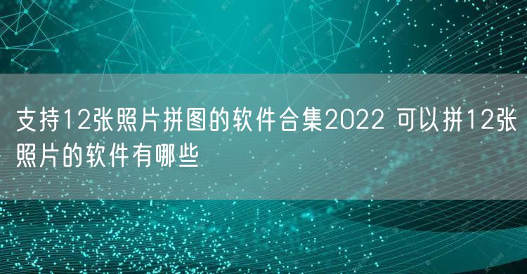支持12张照片拼图的软件合集2022 可以拼12张照片的软件有哪些