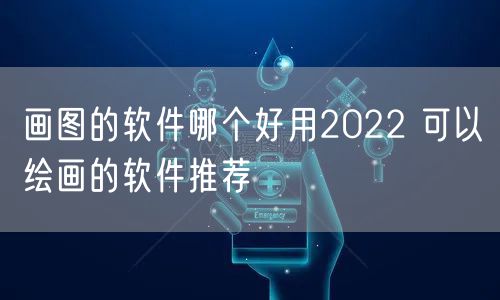 画图的软件哪个好用2022 可以绘画的软件推荐