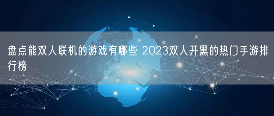 盘点能双人联机的游戏有哪些 2023双人开黑的热门手游排行榜