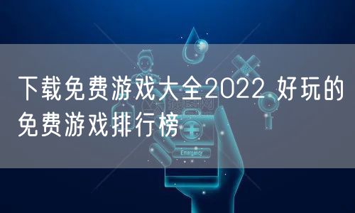 下载免费游戏大全2022 好玩的免费游戏排行榜