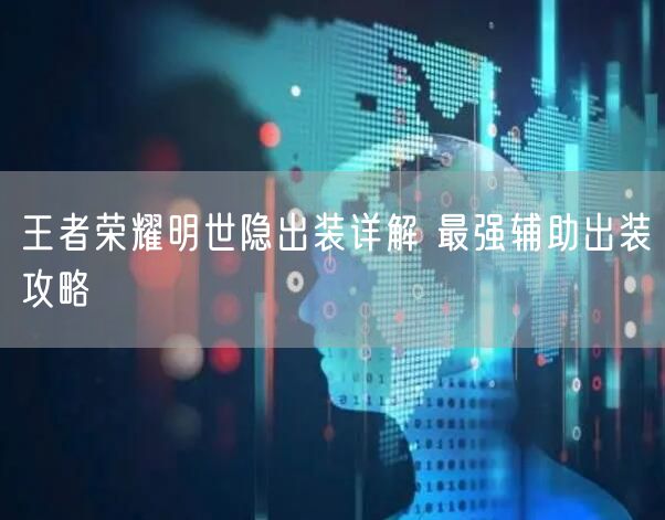 王者荣耀明世隐出装详解 最强辅助出装攻略