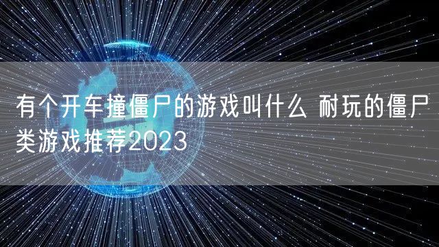 有个开车撞僵尸的游戏叫什么 耐玩的僵尸类游戏推荐2023