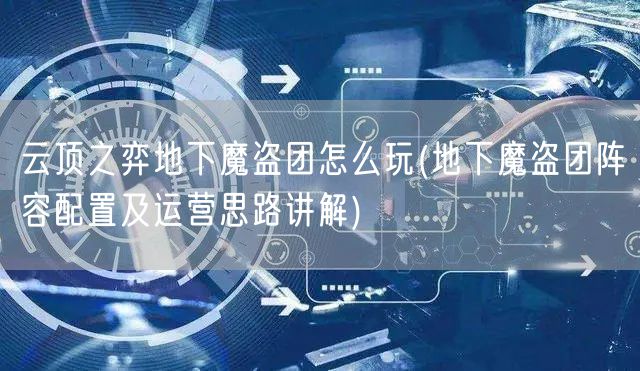 云顶之弈地下魔盗团怎么玩(地下魔盗团阵容配置及运营思路讲解)