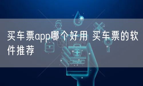买车票app哪个好用 买车票的软件推荐