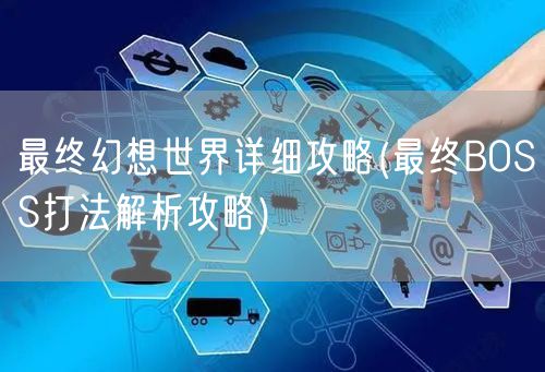 最终幻想世界详细攻略(最终BOSS打法解析攻略)