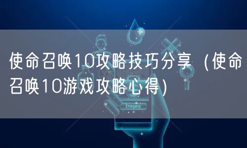 使命召唤10攻略技巧分享（使命召唤10游戏攻略心得）