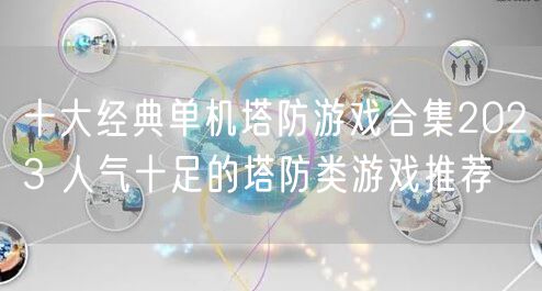 十大经典单机塔防游戏合集2023 人气十足的塔防类游戏推荐