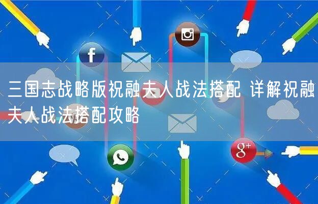 三国志战略版祝融夫人战法搭配 详解祝融夫人战法搭配攻略