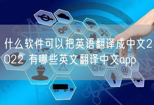 什么软件可以把英语翻译成中文2022 有哪些英文翻译中文app
