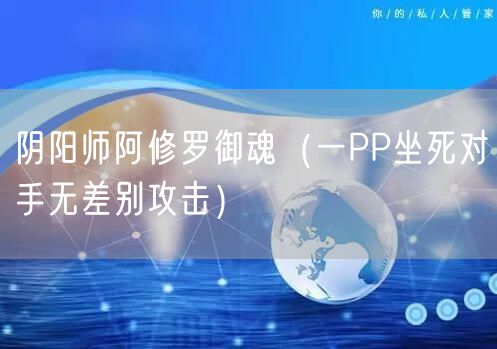 阴阳师阿修罗御魂（一PP坐死对手无差别攻击）
