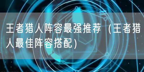 王者猎人阵容最强推荐（王者猎人最佳阵容搭配）