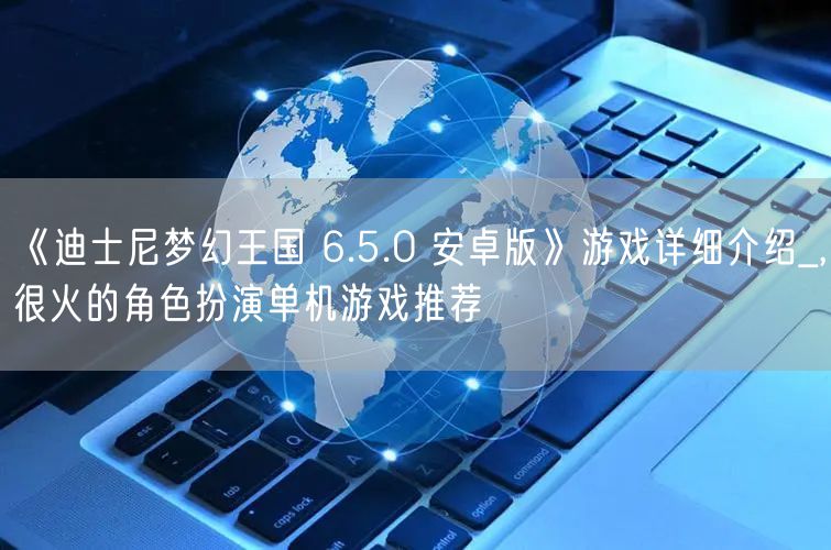 《迪士尼梦幻王国 6.5.0 安卓版》游戏详细介绍_,很火的角色扮演单机游戏推荐