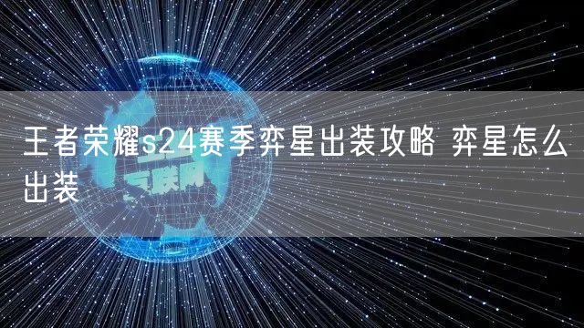 王者荣耀s24赛季弈星出装攻略 弈星怎么出装