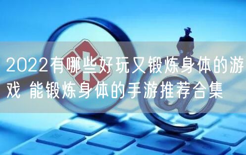 2022有哪些好玩又锻炼身体的游戏 能锻炼身体的手游推荐合集