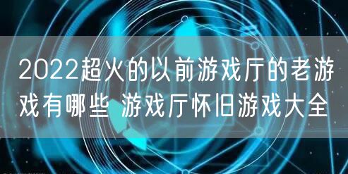 2022超火的以前游戏厅的老游戏有哪些 游戏厅怀旧游戏大全