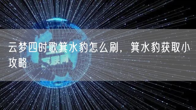 云梦四时歌箕水豹怎么刷，箕水豹获取小攻略