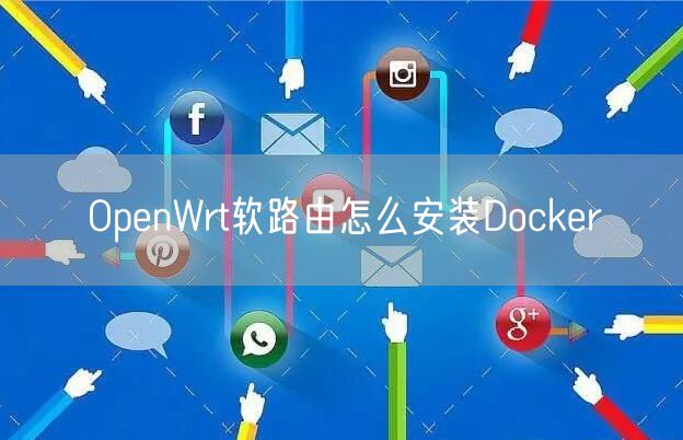 OpenWrt软路由怎么安装Docker