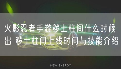 火影忍者手游秽土柱间什么时候出 秽土柱间上线时间与技能介绍