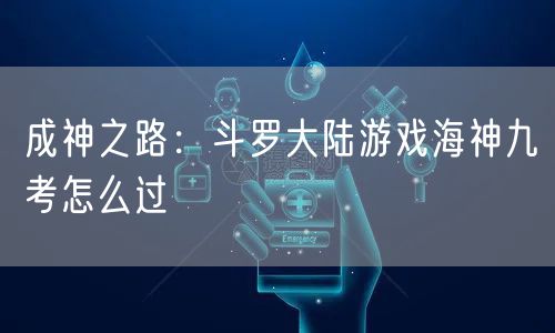 成神之路：斗罗大陆游戏海神九考怎么过