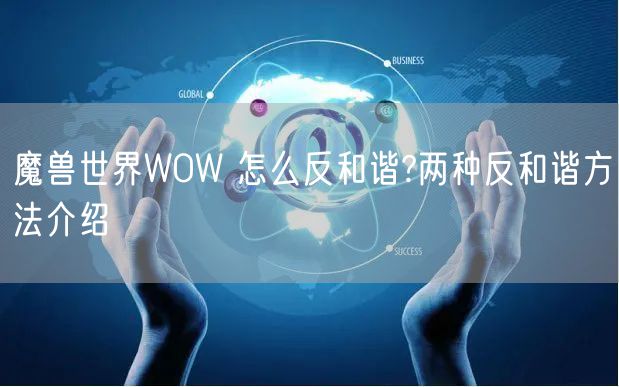 魔兽世界WOW 怎么反和谐?两种反和谐方法介绍
