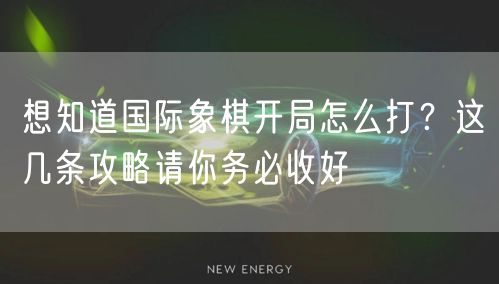 想知道国际象棋开局怎么打?这几条攻略请你务必收好