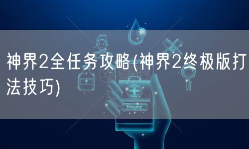 神界2全任务攻略(神界2终极版打法技巧)