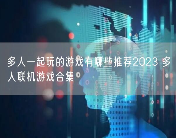 多人一起玩的游戏有哪些推荐2023 多人联机游戏合集
