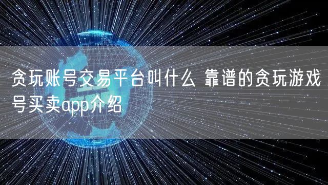贪玩账号交易平台叫什么 靠谱的贪玩游戏号买卖app介绍