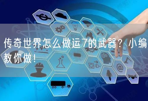 传奇世界怎么做运7的武器？小编教你做！
