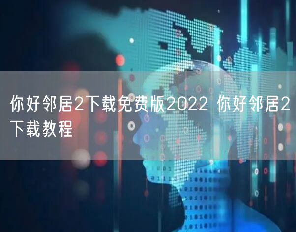 你好邻居2下载免费版2022 你好邻居2下载教程