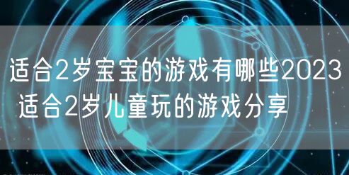 适合2岁宝宝的游戏有哪些2023 适合2岁儿童玩的游戏分享