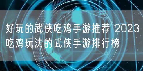 好玩的武侠吃鸡手游推荐 2023吃鸡玩法的武侠手游排行榜