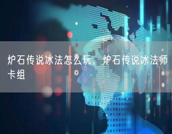 炉石传说冰法怎么玩，炉石传说冰法师卡组