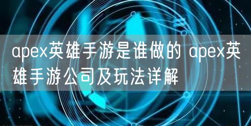 apex英雄手游是谁做的 apex英雄手游公司及玩法详解